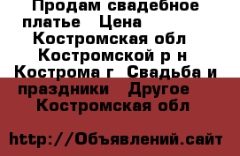 Продам свадебное платье › Цена ­ 22 000 - Костромская обл., Костромской р-н, Кострома г. Свадьба и праздники » Другое   . Костромская обл.